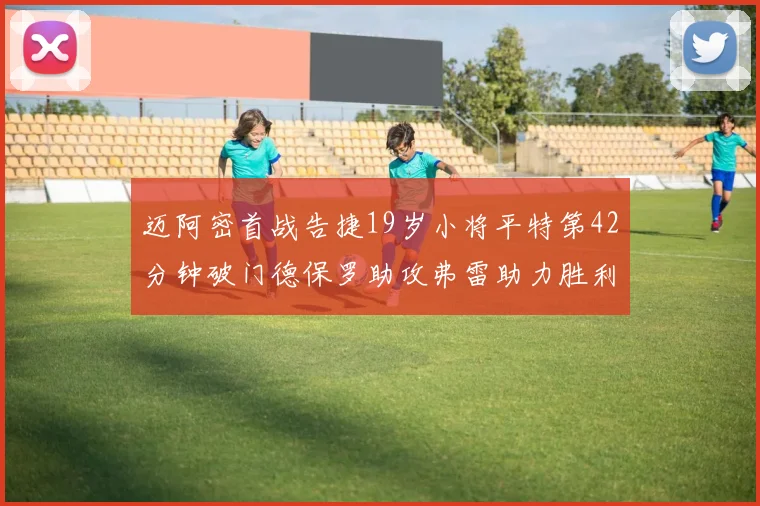 迈阿密首战告捷19岁小将平特第42分钟破门德保罗助攻弗雷助力胜利