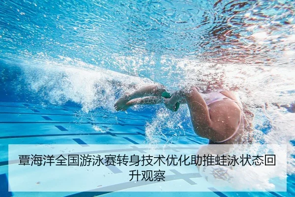 覃海洋全国游泳赛转身技术优化助推蛙泳状态回升观察